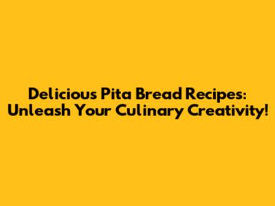 Delicious Pita Bread Recipes: Unleash Your Culinary Creativity!