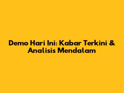 Demo Hari Ini: Kabar Terkini & Analisis Mendalam