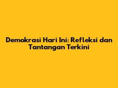 Demokrasi Hari Ini: Refleksi dan Tantangan Terkini