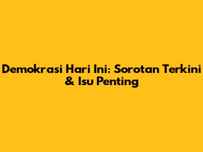 Demokrasi Hari Ini: Sorotan Terkini & Isu Penting