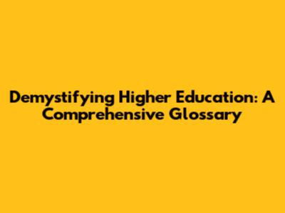 Demystifying Higher Education: A Comprehensive Glossary