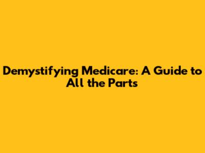 Demystifying Medicare: A Guide to All the Parts