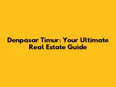 Denpasar Timur: Your Ultimate Real Estate Guide