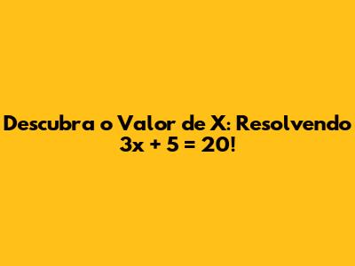Descubra o Valor de X: Resolvendo 3x + 5 = 20!