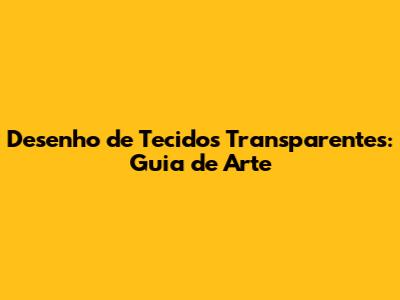 Desenho de Tecidos Transparentes: Guia de Arte