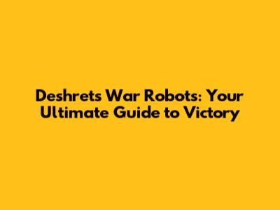 Deshret's War Robots: Your Ultimate Guide to Victory