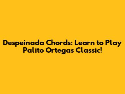 Despeinada Chords: Learn to Play Palito Ortega's Classic!