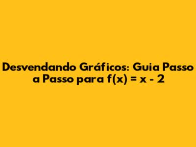 Desvendando Gráficos: Guia Passo a Passo para f(x) = x - 2