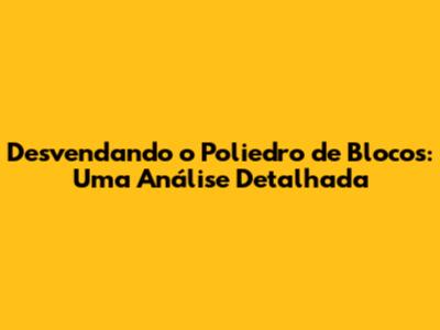 Desvendando o Poliedro de Blocos: Uma Análise Detalhada