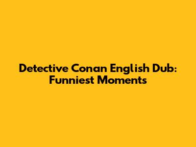 Detective Conan English Dub: Funniest Moments