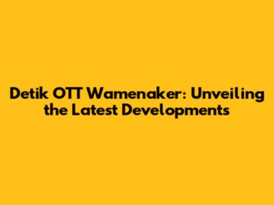 Detik OTT Wamenaker: Unveiling the Latest Developments