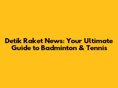 Detik Raket News: Your Ultimate Guide to Badminton & Tennis