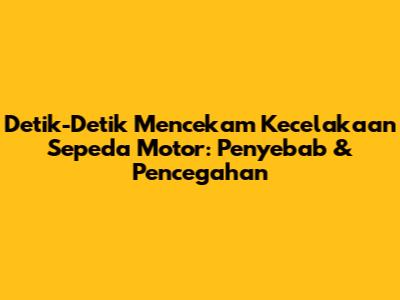 Detik-Detik Mencekam Kecelakaan Sepeda Motor: Penyebab & Pencegahan