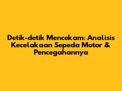 Detik-detik Mencekam: Analisis Kecelakaan Sepeda Motor & Pencegahannya