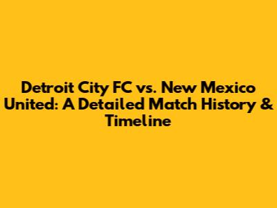 Detroit City FC vs. New Mexico United: A Detailed Match History & Timeline