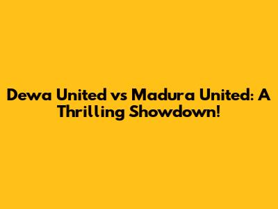 Dewa United vs Madura United: A Thrilling Showdown!