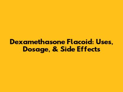 Dexamethasone Flacoid: Uses, Dosage, & Side Effects