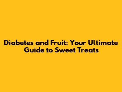 Diabetes and Fruit: Your Ultimate Guide to Sweet Treats