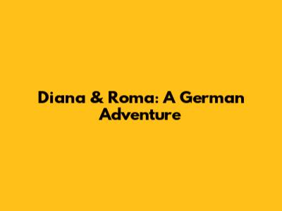 Diana & Roma: A German Adventure