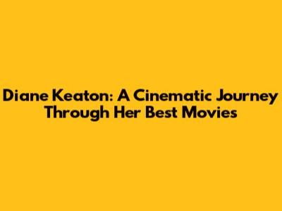 Diane Keaton: A Cinematic Journey Through Her Best Movies