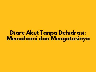Diare Akut Tanpa Dehidrasi: Memahami dan Mengatasinya