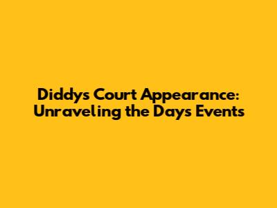 Diddy's Court Appearance: Unraveling the Day's Events