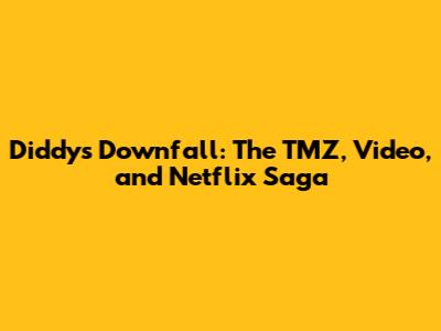 Diddy's Downfall: The TMZ, Video, and Netflix Saga