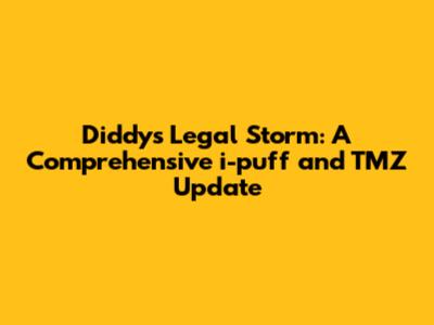 Diddy's Legal Storm: A Comprehensive i-puff and TMZ Update