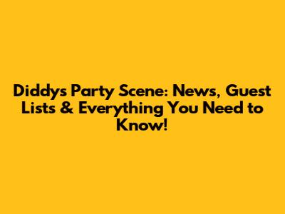 Diddy's Party Scene: News, Guest Lists & Everything You Need to Know!