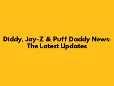 Diddy, Jay-Z & Puff Daddy News: The Latest Updates
