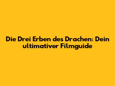 Die Drei Erben des Drachen: Dein ultimativer Filmguide