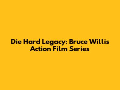 Die Hard Legacy: Bruce Willis' Action Film Series