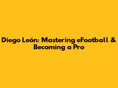 Diego León: Mastering eFootball & Becoming a Pro