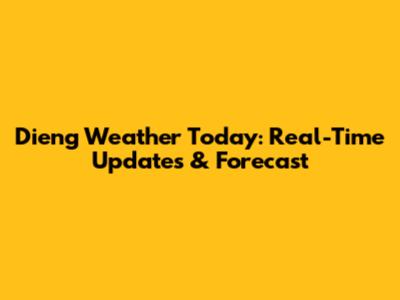 Dieng Weather Today: Real-Time Updates & Forecast