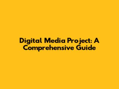 Digital Media Project: A Comprehensive Guide