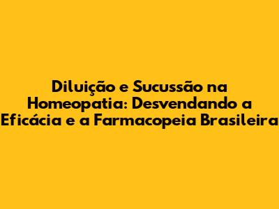 Diluição e Sucussão na Homeopatia: Desvendando a Eficácia e a Farmacopeia Brasileira