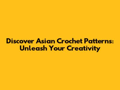 Discover Asian Crochet Patterns: Unleash Your Creativity
