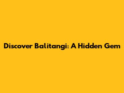 Discover Balitangi: A Hidden Gem