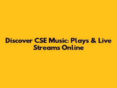 Discover CSE Music: Plays & Live Streams Online