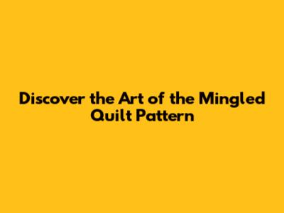 Discover the Art of the Mingled Quilt Pattern