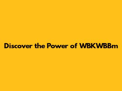 Discover the Power of WBKWBBm