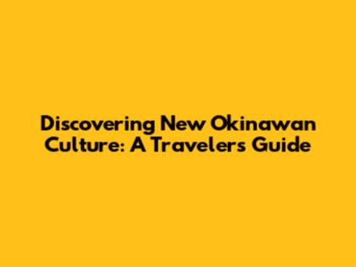 Discovering New Okinawan Culture: A Traveler's Guide