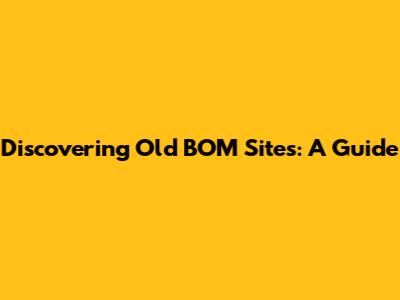 Discovering Old BOM Sites: A Guide