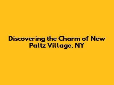 Discovering the Charm of New Paltz Village, NY