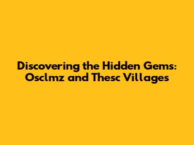 Discovering the Hidden Gems: Osclmz and Thesc Villages