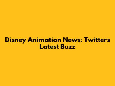 Disney Animation News: Twitter's Latest Buzz