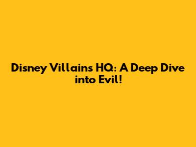 Disney Villains HQ: A Deep Dive into Evil!