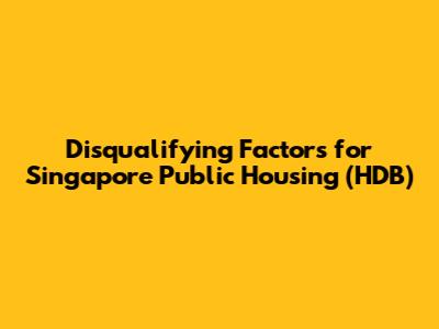 Disqualifying Factors for Singapore Public Housing (HDB)