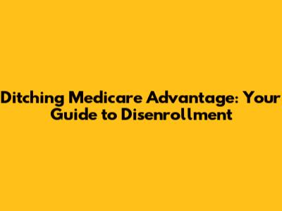 Ditching Medicare Advantage: Your Guide to Disenrollment