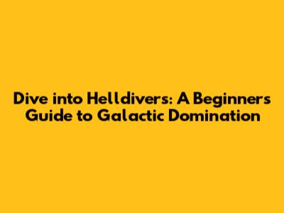 Dive into Helldivers: A Beginner's Guide to Galactic Domination